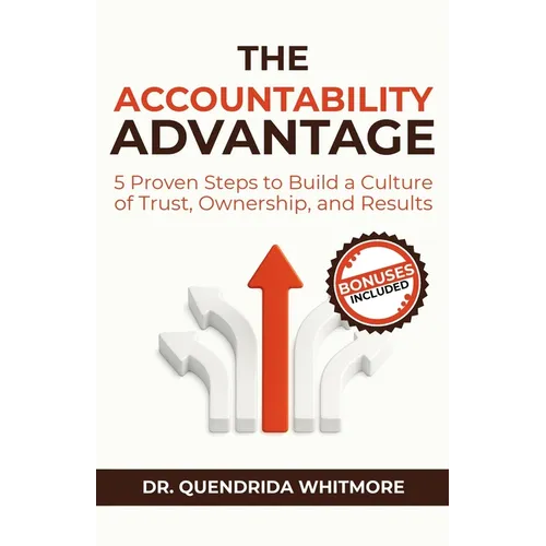 The Accountability Advantage: 5 Proven Steps to Build a Culture of Trust, Ownership, and Results