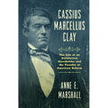 Cassius Marcellus Clay: The Life of an Antislavery Slaveholder and the Paradox of American Reform