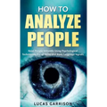 How to Analyze People: Read People Instantly Using Psychological Techniques, Social Skills, and Body Language Signals