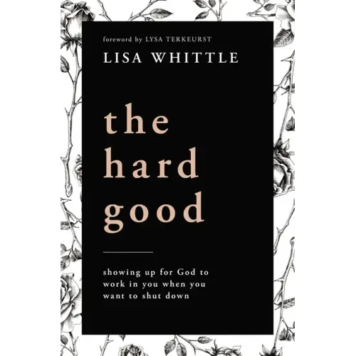 The Hard Good: Showing Up for God to Work in You When You Want to Shut Down