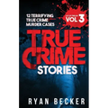 True Crime Stories Volume 3: 12 Terrifying True Crime Murder Cases