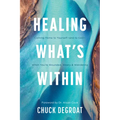Healing What's Within: Coming Home to Yourself--And to God--When You're Wounded, Weary, and Wandering