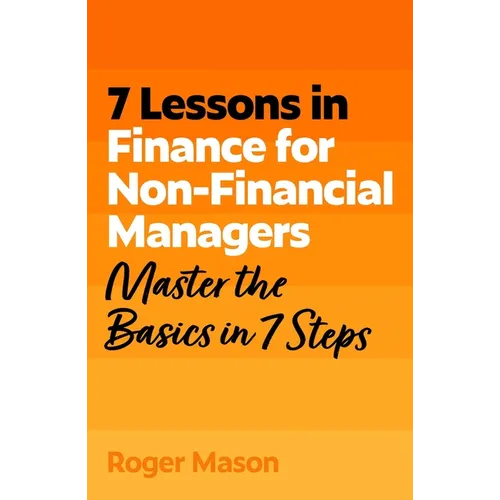 7 Lessons in Finance for Non-Financial Managers: Finance Basics in 7 Steps