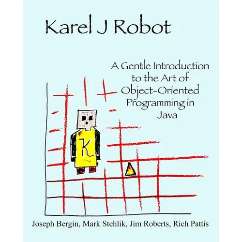 Karel J Robot: A Gentle Introduction to the Art of Object-Oriented Programming in Java