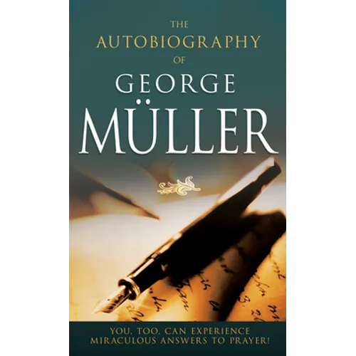 The Autobiography of George Müller: You, Too, Can Experience Miraculous Answers to Prayer!