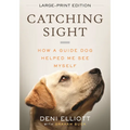 Catching Sight (LARGE PRINT EDITION): How A Guide Dog Helped Me See Myself