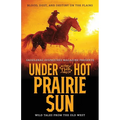 Under the Hot Prairie Sun: Blood, Dust, and Destiny on the Plains