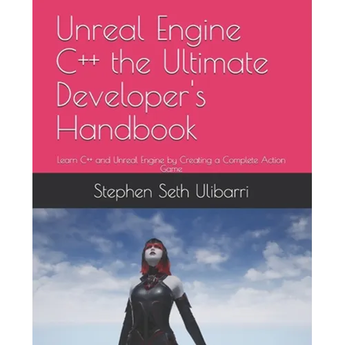 Unreal Engine C++ the Ultimate Developer's Handbook: Learn C++ and Unreal Engine by Creating a Complete Action Game