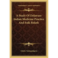 A Study Of Delaware Indian Medicine Practice And Folk Beliefs