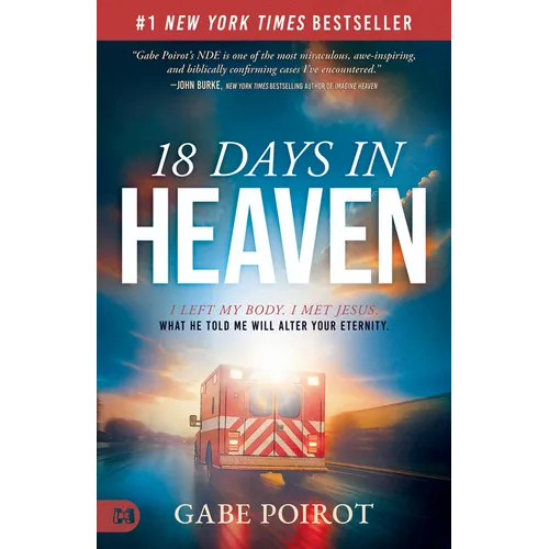18 Days in Heaven: I Left My Body. I Met Jesus. What He Told Me Will Alter Your Eternity.
