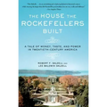 The House the Rockefellers Built: A Tale of Money, Taste, and Power in Twentieth-Century America