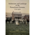 Architecture and Landscape of the Pennsylvania Germans, 1720-1920