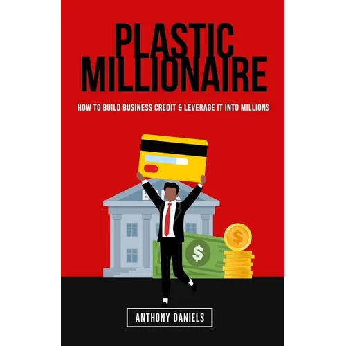 Plastic Millionaire: How to Build Business Credit & Leverage It Into Millions