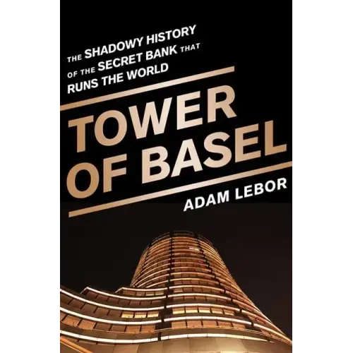 Tower of Basel: The Shadowy History of the Secret Bank That Runs the World