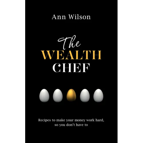 The Wealth Chef: Recipes to Make Your Money Work Hard, So You Don't Have To