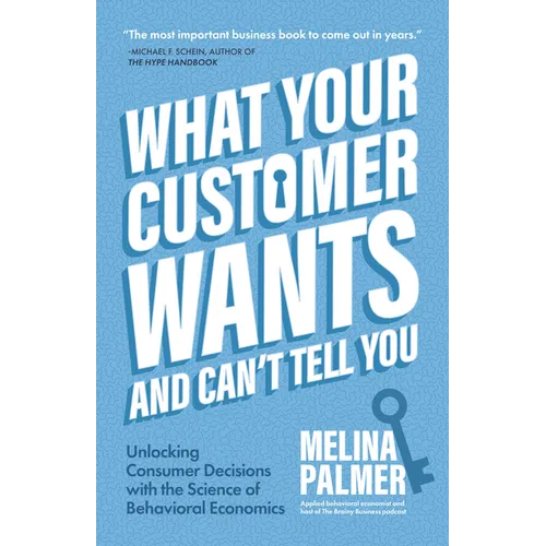 What Your Customer Wants and Can't Tell You: Unlocking Consumer Decisions with the Science of Behavioral Economics (Marketing Research)