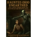 Haunted Ohio Unearthed Real Ghost Stories from the Shadows of the Buckeye State