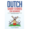 Dutch Short Stories for Beginners: 20 Captivating Short Stories to Learn Dutch & Grow Your Vocabulary the Fun Way!