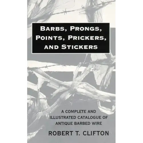 Barbs, Prongs, Points, Prickers, and Stickers: A Complete and Illustrated Catalogue of Antique Barbed Wire