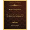 Mental Magnetism: A Study of the Seven Realms of Mind and Mastery in the Conflicts of Life