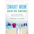 The Smart Mom, Rich Mom: How to Build Wealth While Raising a Family