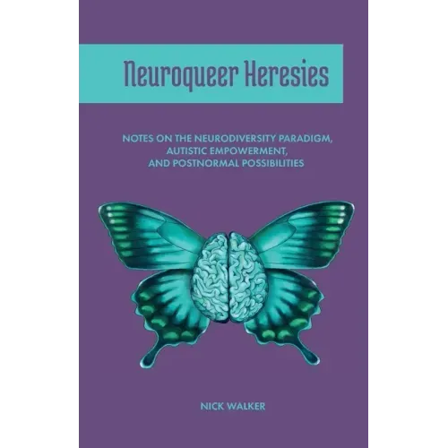 Neuroqueer Heresies: Notes on the Neurodiversity Paradigm, Autistic Empowerment, and Postnormal Possibilities