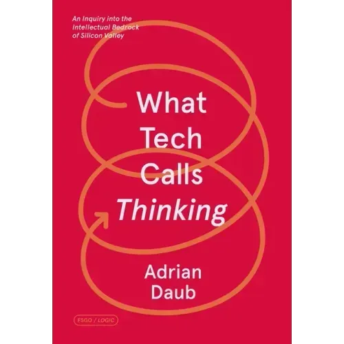 What Tech Calls Thinking: An Inquiry Into the Intellectual Bedrock of Silicon Valley