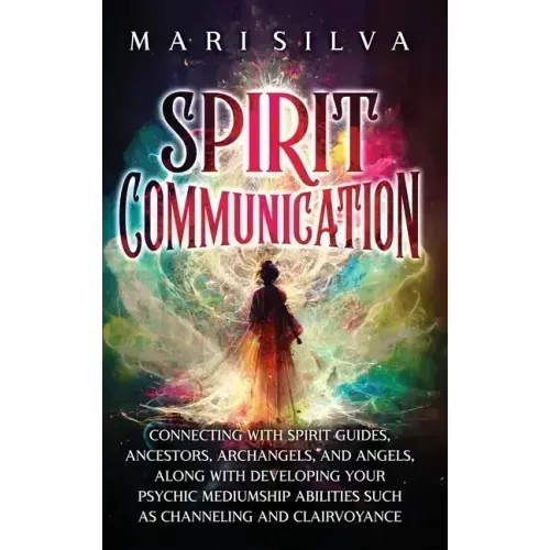 Spirit Communication: Connecting with Spirit Guides, Ancestors, Archangels, and Angels, along with Developing Your Psychic Mediumship Abilit