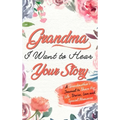 Grandma, I Want To Hear Your Story: A Grandmothers Journal To Share Her Life, Stories, Love and Special Memories