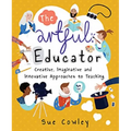 The Artful Educator: Creative, Imaginative and Innovative Approaches to Teaching