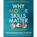 Why Motor Skills Matter: Improve Your Child's Physical Development to Enhance Learning and Self-Esteem
