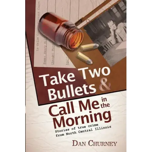 Take Two Bullets and Call Me in the Morning: Stories of true crime from North Central Illinois