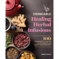 Drinkable Healing Herbal Infusions: 100 Beverages to Soothe Your Ailments and Boost Your Immunity