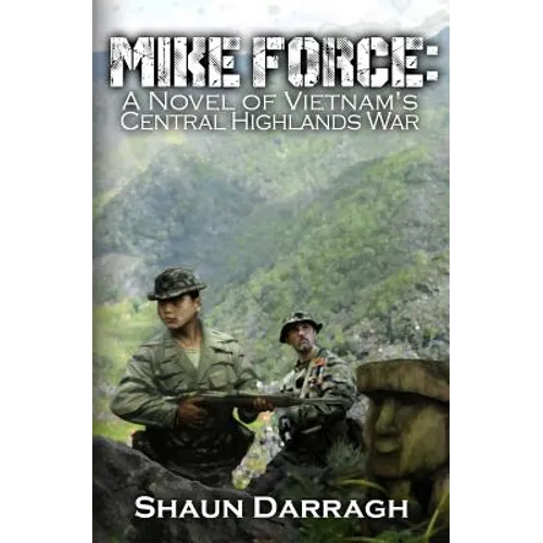 MIKE Force: A Novel of Vietnam's Central Highlands War
