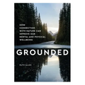Grounded: How Connection with Nature Can Improve Our Mental and Physical Wellbeing