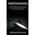 Knifemaking: A Bladesmithing Guide on Forging Knives and Crafting Knife Sheaths with Simple Tools for Beginners