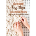 Favorite Rag Rugs For Beginners: Many Easy Rag Rugs Projects To Décor Your Home: Rag Rugs Guide Book