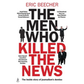 The Men Who Killed the News: The Inside Story of How Media Moguls Abused Their Power, Manipulated the Truth and Distorted Democracy