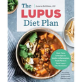 The Lupus Diet Plan: Meal Plans & Recipes to Soothe Inflammation, Treat Flares, and Send Lupus Into Remission