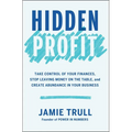 Hidden Profit: Take Control of Your Finances, Stop Leaving Money on the Table, and Create Abundance in Your Business