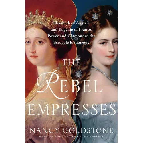 The Rebel Empresses: Elisabeth of Austria and Eugénie of France, Power and Glamour in the Struggle for Europe