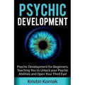 Psychic Development: Psychic Development for Beginners, Teaching you to Unlock your Psychic Abilities and Open your Third Eye!