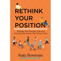 Rethink Your Position: Reshape Your Exercise, Yoga, and Everyday Movement, One Part at a Time