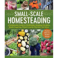 Small-Scale Homesteading: A Sustainable Guide to Gardening, Keeping Chickens, Maple Sugaring, Preserving the Harvest, and More