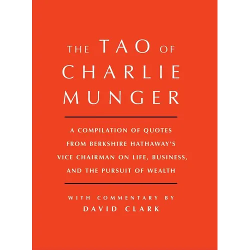 Tao of Charlie Munger: A Compilation of Quotes from Berkshire Hathaway's Vice Chairman on Life, Business, and the Pursuit of Wealth with Commentary by