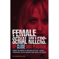 Female Serial Killers: Up Close and Personal: Inside the Minds of Revenge Killers, Sexual Predators, Black Widows and Angels of Death
