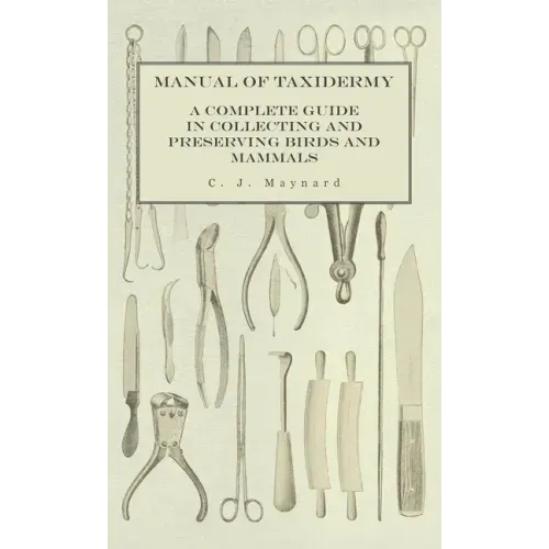 Manual of Taxidermy - A Complete Guide in Collecting and Preserving Birds and Mammals