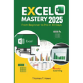 Excel Mastery 2025: From Beginner to Pro in 30 Day: A Step-by-Step Guide to unlock Excel full Functions, Formulas, Shortcuts and Advanced Techniques