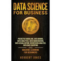 Data Science for Business: Predictive Modeling, Data Mining, Data Analytics, Data Warehousing, Data Visualization, Regression Analysis, Database Query