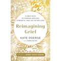 Reimagining Grief: A New Path to Finding Healing, Strength, and Joy After Loss